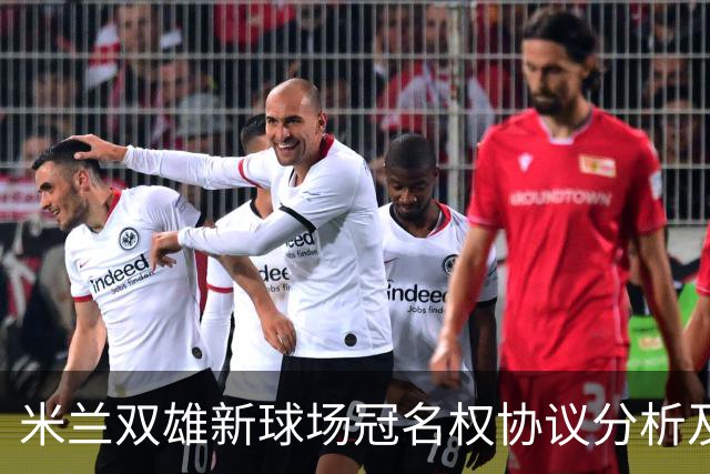 米兰双雄新球场冠名权协议分析及经济影响评估